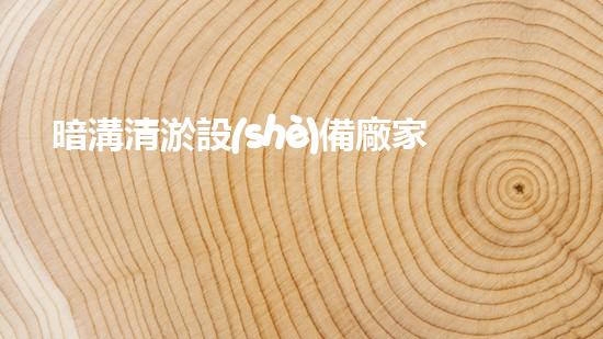 暗溝清淤設(shè)備廠家排名：哪家小型廠商能奪魁？